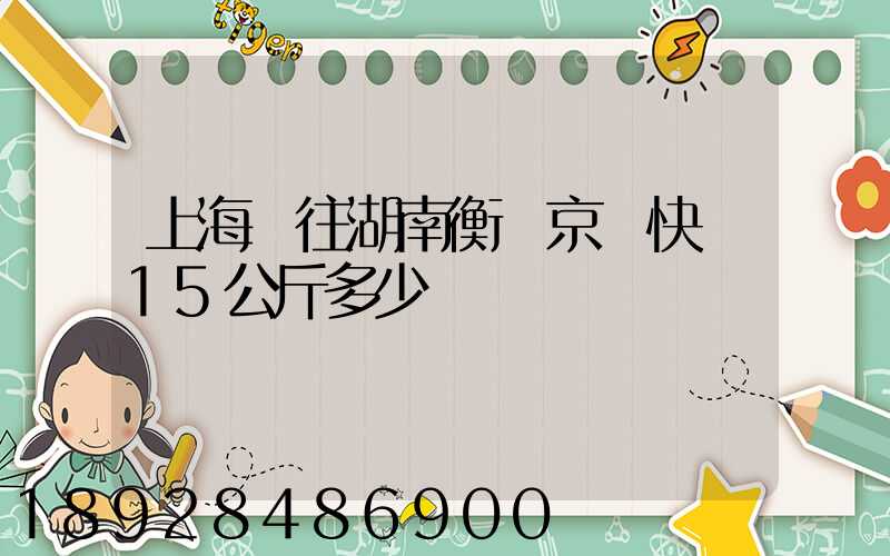 上海發往湖南衡陽京東快遞15公斤多少錢