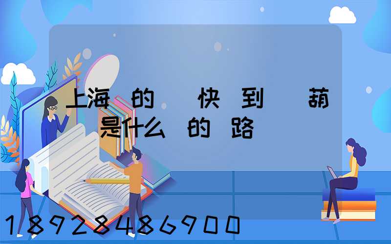 上海發的順豐快遞到遼寧葫蘆島是什么樣的線路