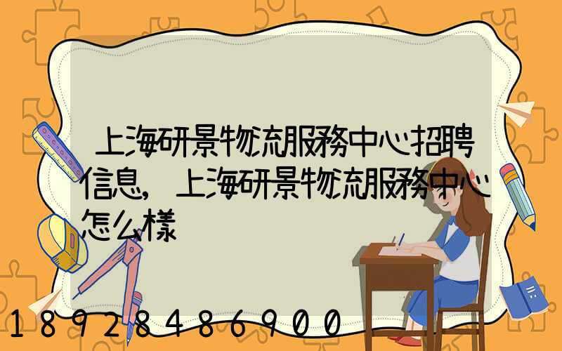 上海研景物流服務中心招聘信息,上海研景物流服務中心怎么樣