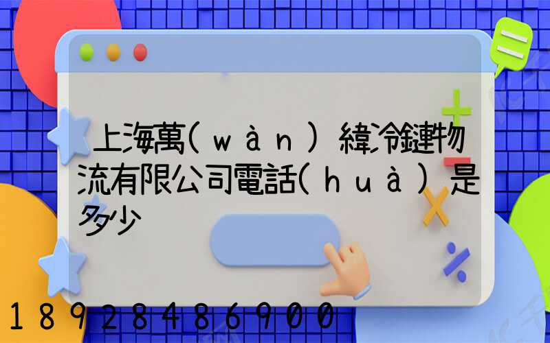 上海萬(wàn)緯冷鏈物流有限公司電話(huà)是多少