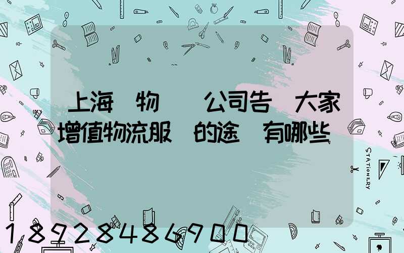 上海貨物運輸公司告訴大家增值物流服務的途徑有哪些