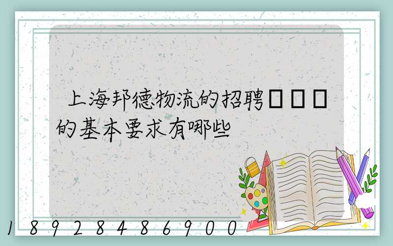 上海邦德物流的招聘駕駛員的基本要求有哪些