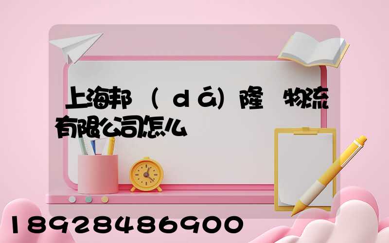 上海邦達(dá)隆飛物流有限公司怎么樣