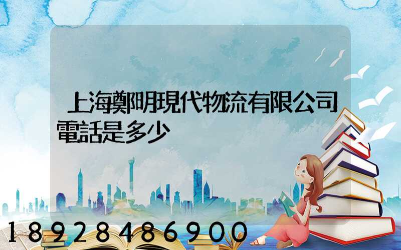 上海鄭明現代物流有限公司電話是多少