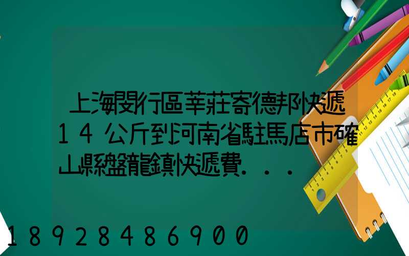 上海閔行區莘莊寄德邦快遞14公斤到河南省駐馬店市確山縣盤龍鎮快遞費...