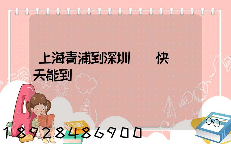 上海青浦到深圳順豐快遞幾天能到