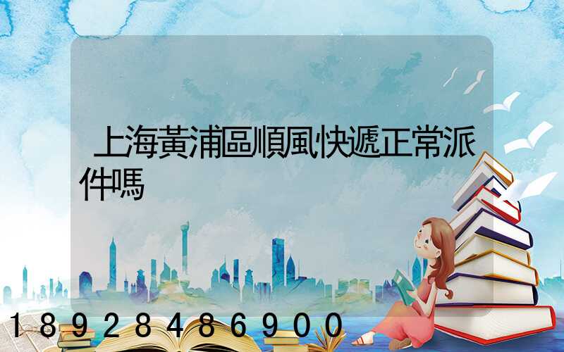 上海黃浦區順風快遞正常派件嗎