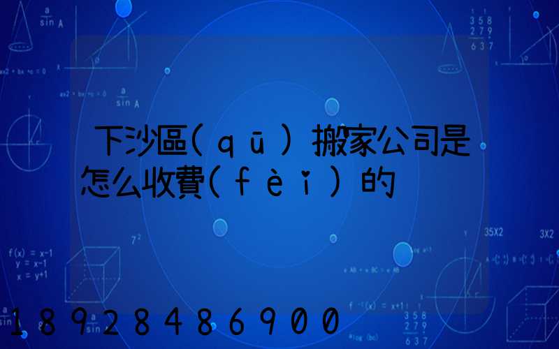 下沙區(qū)搬家公司是怎么收費(fèi)的