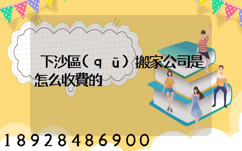下沙區(qū)搬家公司是怎么收費的