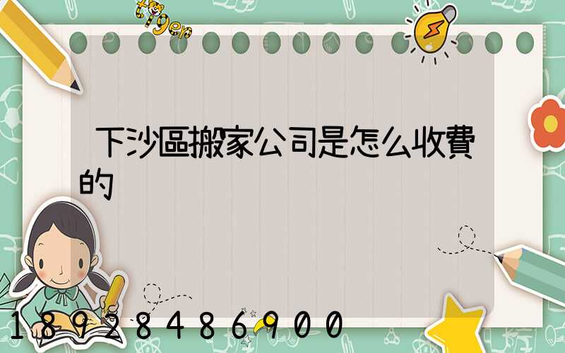 下沙區搬家公司是怎么收費的