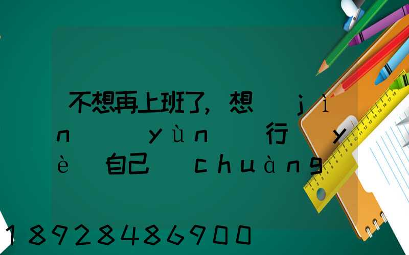 不想再上班了,想進(jìn)運(yùn)輸行業(yè)自己創(chuàng)業(yè),有沒(méi)有前途