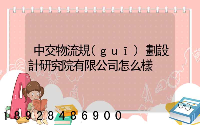 中交物流規(guī)劃設計研究院有限公司怎么樣