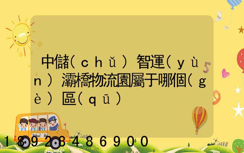 中儲(chǔ)智運(yùn)灞橋物流園屬于哪個(gè)區(qū)