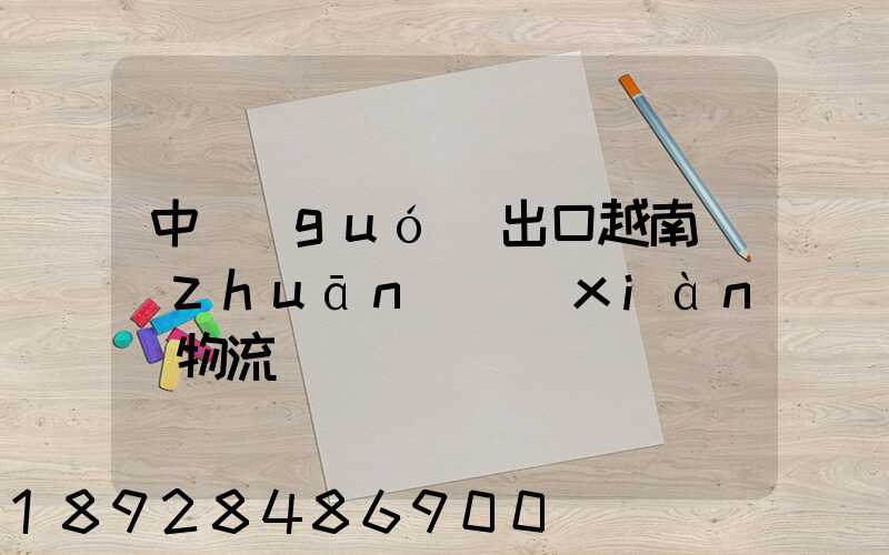 中國(guó)出口越南專(zhuān)線(xiàn)物流