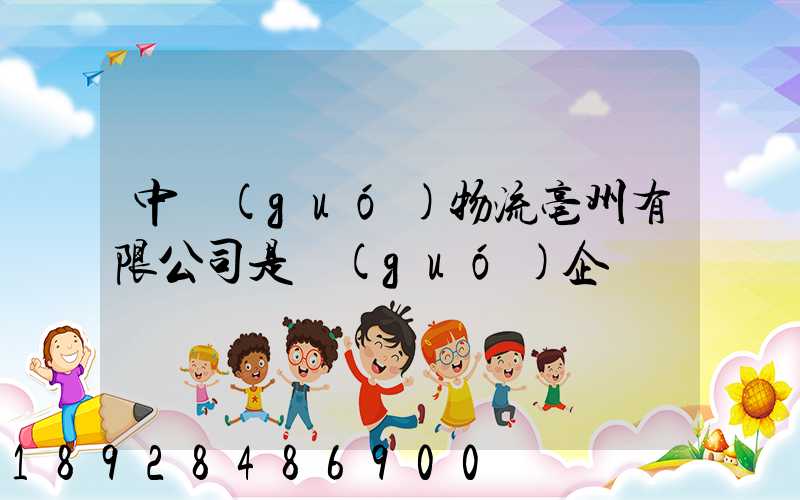 中國(guó)物流亳州有限公司是國(guó)企嗎