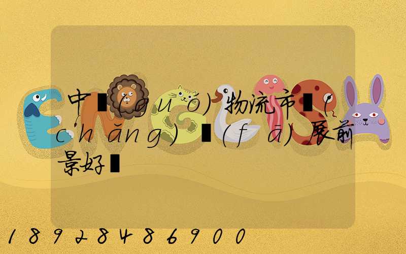 中國(guó)物流市場(chǎng)發(fā)展前景好嗎