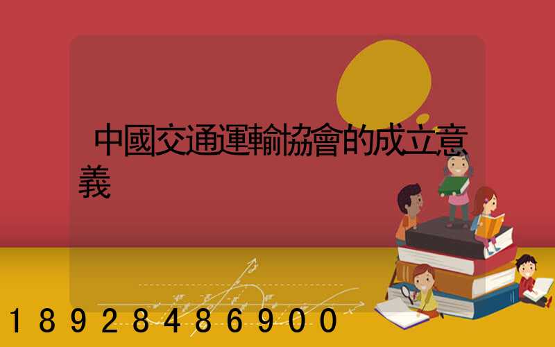 中國交通運輸協會的成立意義