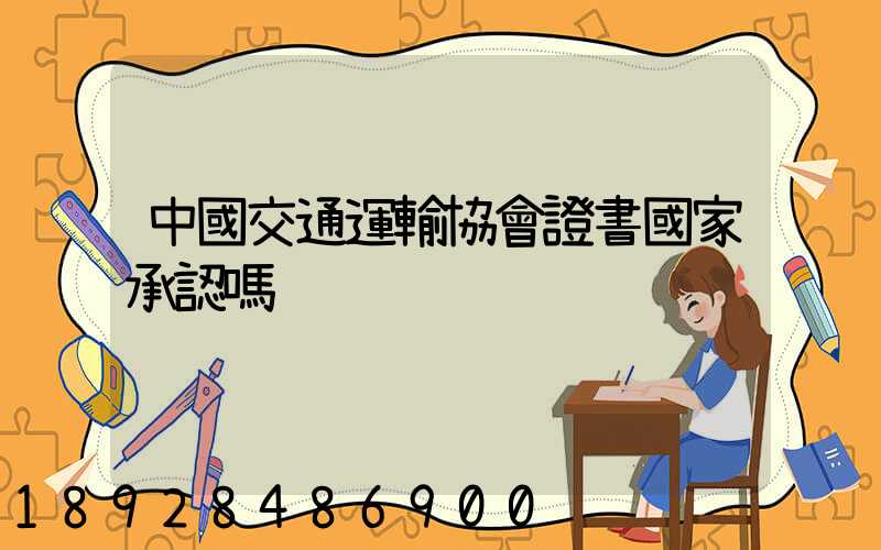 中國交通運輸協會證書國家承認嗎