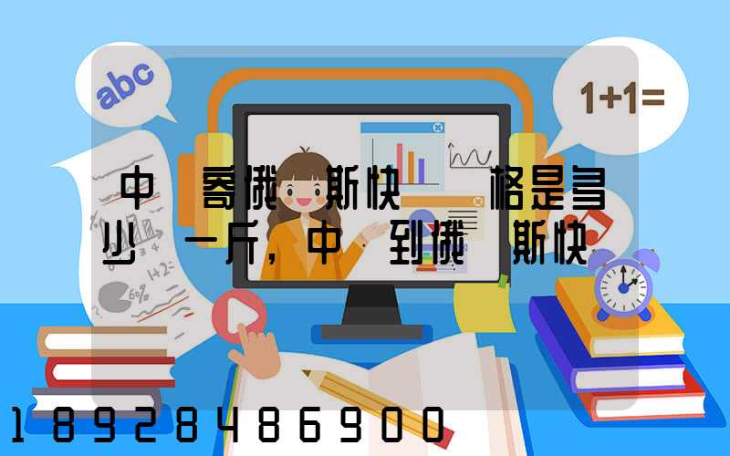 中國寄俄羅斯快遞價格是多少錢一斤,中國到俄羅斯快遞