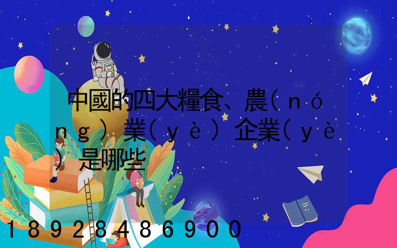 中國的四大糧食、農(nóng)業(yè)企業(yè)是哪些