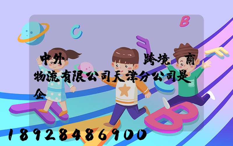 中外運(yùn)跨境電商物流有限公司天津分公司是國企嗎