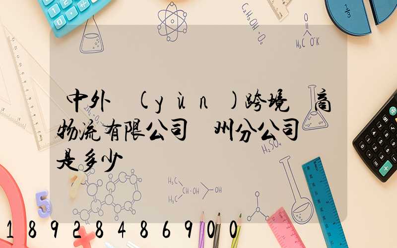 中外運(yùn)跨境電商物流有限公司廣州分公司電話是多少
