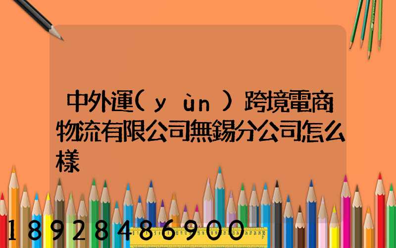 中外運(yùn)跨境電商物流有限公司無錫分公司怎么樣