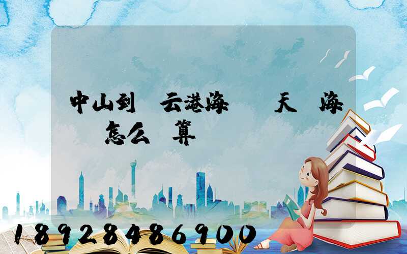 中山到連云港海運幾天,海運費怎么計算