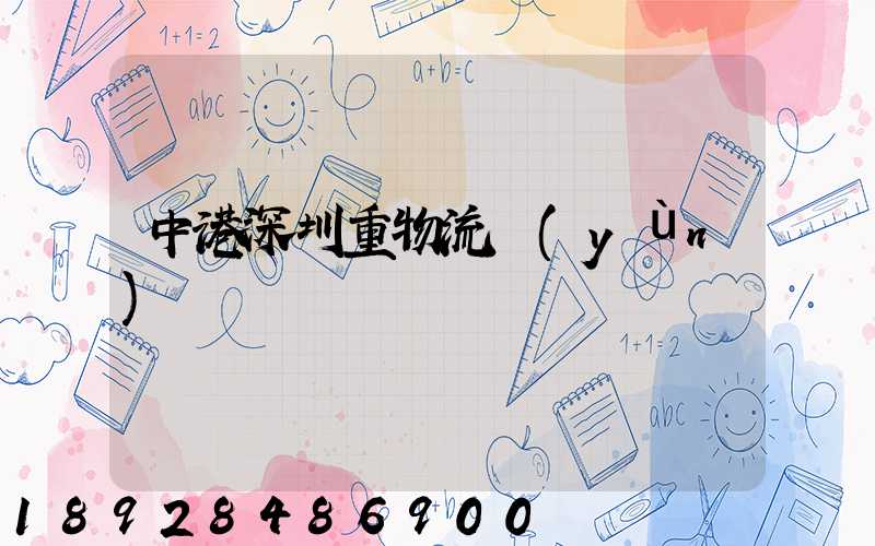中港深圳重物流運(yùn)輸