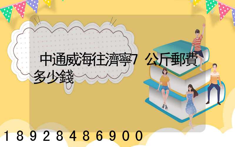 中通威海往濟寧7公斤郵費多少錢