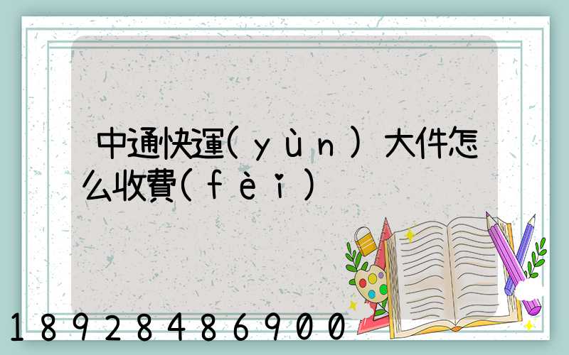 中通快運(yùn)大件怎么收費(fèi)