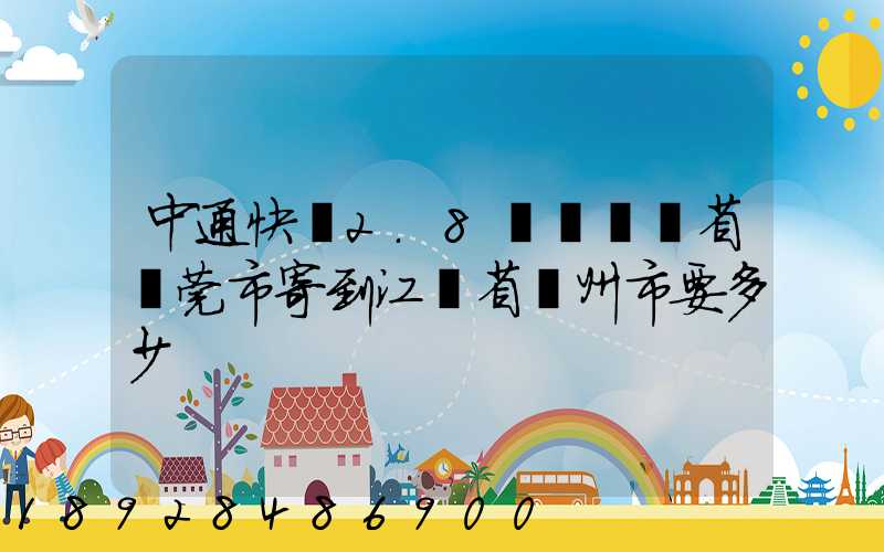 中通快遞2.8㎏從廣東省東莞市寄到江蘇省揚州市要多少