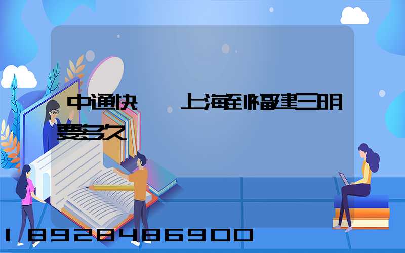 中通快遞從上海到福建三明要多久