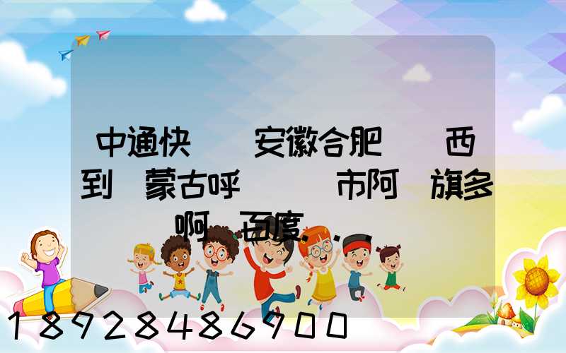 中通快遞從安徽合肥郵東西到內蒙古呼倫貝爾市阿榮旗多長時間啊_百度...