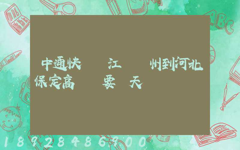 中通快遞從江蘇蘇州到河北保定高陽縣要幾天