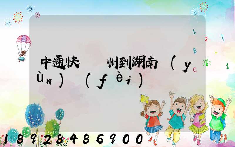 中通快遞蘇州到湖南運(yùn)費(fèi)