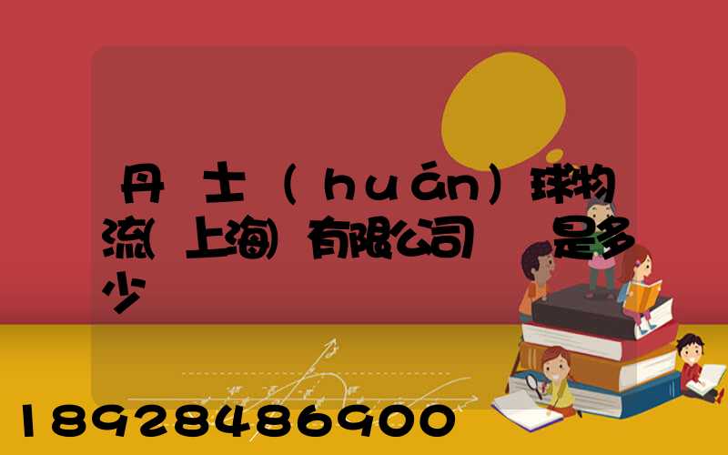 丹馬士環(huán)球物流(上海)有限公司電話是多少