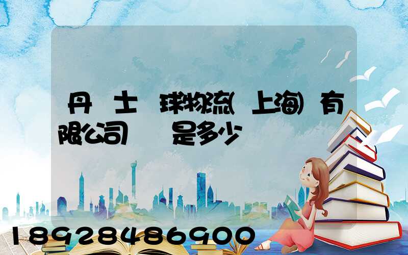 丹馬士環球物流(上海)有限公司電話是多少