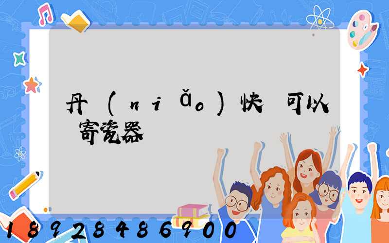 丹鳥(niǎo)快遞可以郵寄瓷器嗎