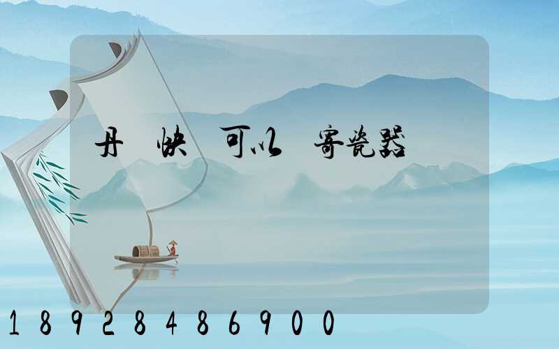 丹鳥快遞可以郵寄瓷器嗎