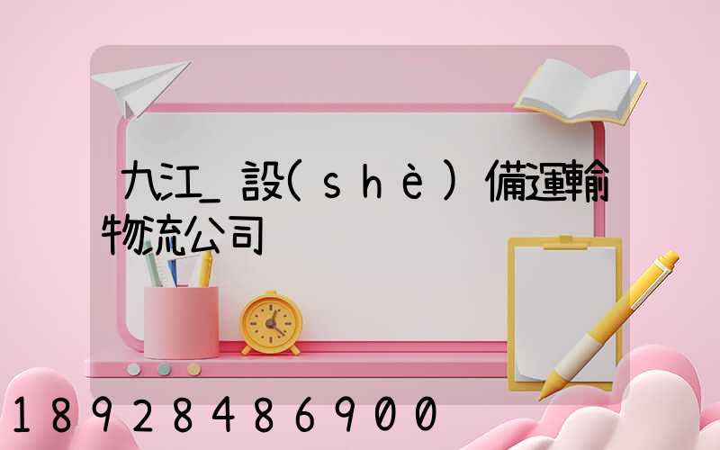 九江_設(shè)備運輸物流公司
