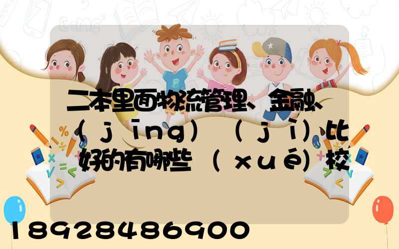 二本里面物流管理、金融、經(jīng)濟(jì)比較好的有哪些學(xué)校