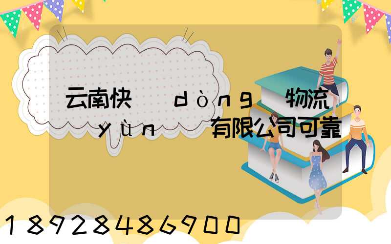 云南快動(dòng)物流運(yùn)輸有限公司可靠嗎