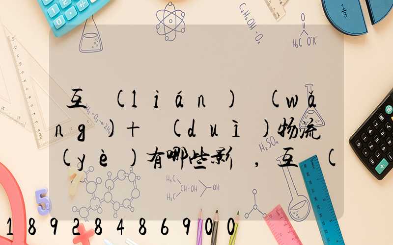 互聯(lián)網(wǎng)+對(duì)物流業(yè)有哪些影響,互聯(lián)網(wǎng)+下,物流該如何發(fā)展