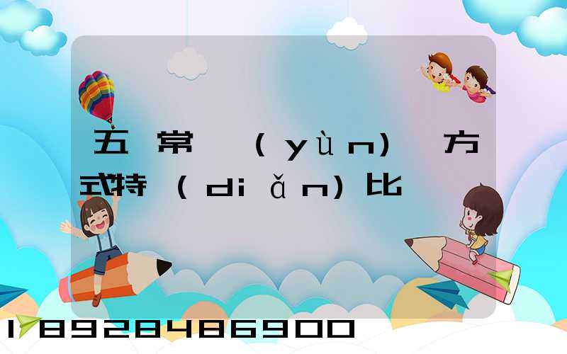 五種常見運(yùn)輸方式特點(diǎn)比較