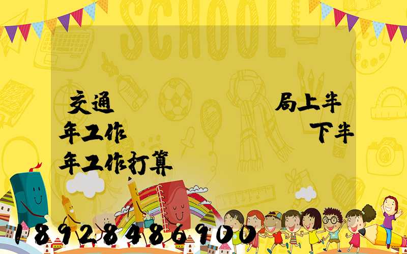 交通運(yùn)輸局上半年工作總結(jié)及下半年工作打算