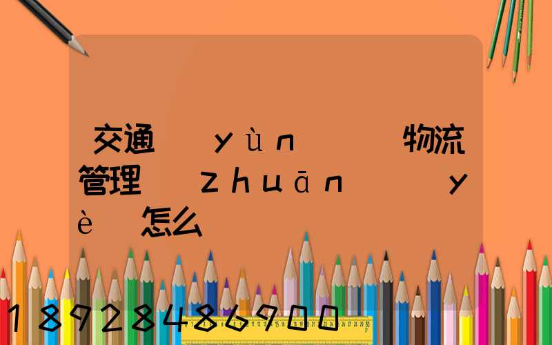 交通運(yùn)輸與物流管理專(zhuān)業(yè)怎么樣