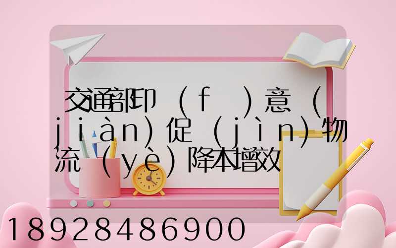 交通部印發(fā)意見(jiàn)促進(jìn)物流業(yè)降本增效