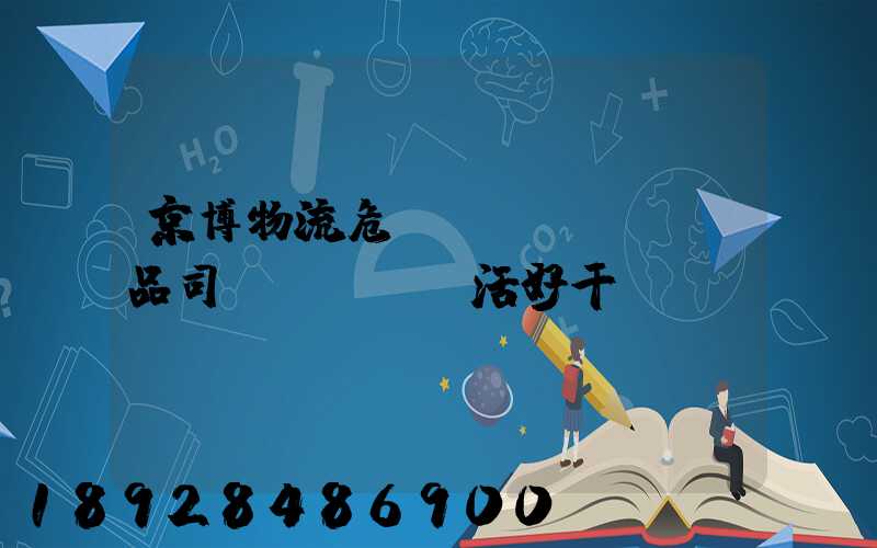 京博物流危險(xiǎn)品司機(jī)活好干嗎