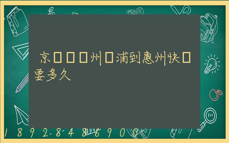 京東從廣州黃浦到惠州快遞要多久